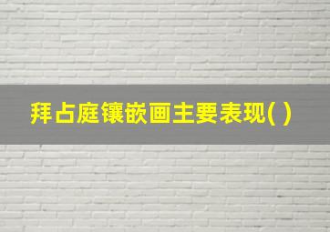 拜占庭镶嵌画主要表现( )